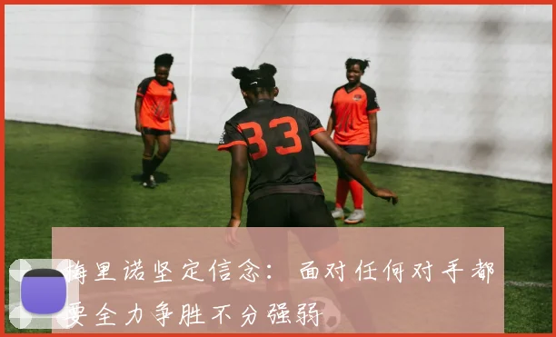 梅里诺坚定信念：面对任何对手都要全力争胜不分强弱