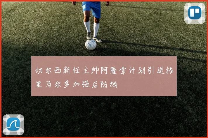 切尔西新任主帅阿隆索计划引进格里马尔多加强后防线