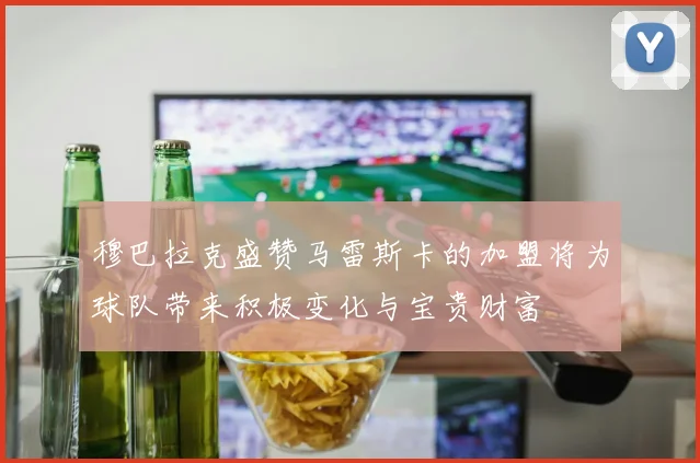 穆巴拉克盛赞马雷斯卡的加盟将为球队带来积极变化与宝贵财富