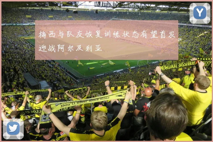 梅西与队友恢复训练状态有望首发迎战阿尔及利亚