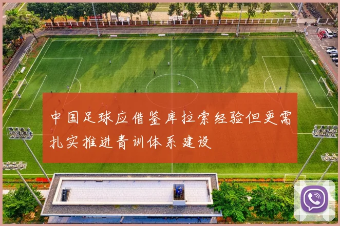 中国足球应借鉴库拉索经验但更需扎实推进青训体系建设