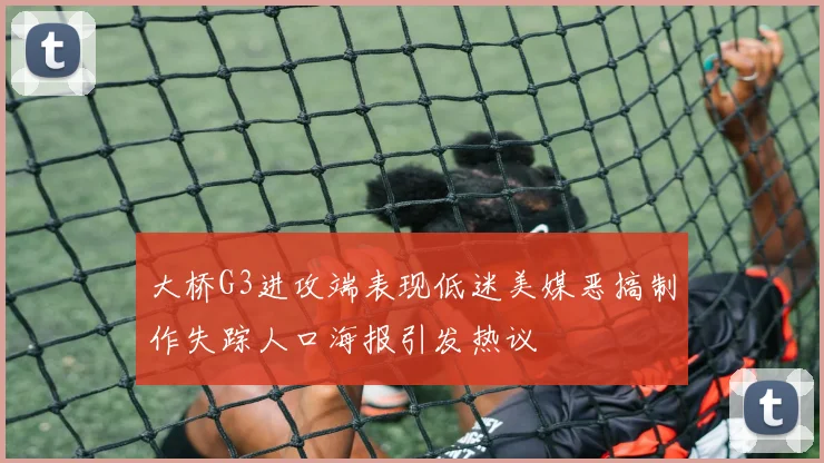 大桥G3进攻端表现低迷美媒恶搞制作失踪人口海报引发热议